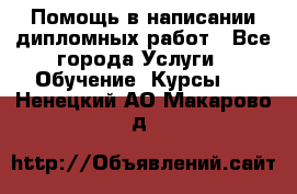 Помощь в написании дипломных работ - Все города Услуги » Обучение. Курсы   . Ненецкий АО,Макарово д.